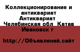 Коллекционирование и антиквариат Антиквариат. Челябинская обл.,Катав-Ивановск г.